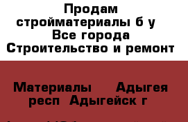 Продам стройматериалы б/у - Все города Строительство и ремонт » Материалы   . Адыгея респ.,Адыгейск г.